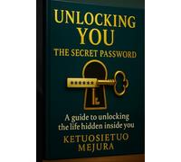 Unlocking You: The Secret Password: A Guide to Unlocking the Life Hidden Inside You