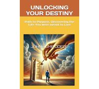 UNLOCKING YOUR DESTINY: Path to Purpose, Discovering the Life You were meant to Live