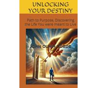 UNLOCKING YOUR DESTINY: Path to Purpose, Discovering the Life You were meant to Live