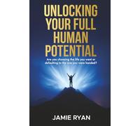 Unlocking Your Full Human Potential: A transformation guide for reaching your full human potential
