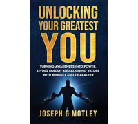 Unlocking Your Greatest You: Turning Awareness into Power Living Boldly, and Aligning Values with Mindset and Character