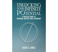 Unlocking Your Infinite Potential: A Holistic Guide to Personal Mastery and Leadership