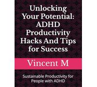 Unlocking Your Potential: ADHD Productivity Hacks And Tips for Success: Sustainable Productivity for People with ADHD