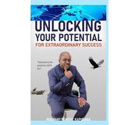 Unlocking Your Potential for Extraordinary Success: From Ordinary to Exceptional- How to discover your inner strength and unlock the greatness within you. Strategies for high performance