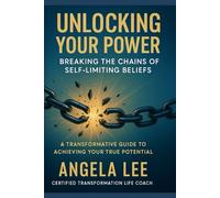 Unlocking Your Power: Breaking The Chains Of Self-Limiting Beliefs: A Transformational Guide To Achieving Your Full Potential
