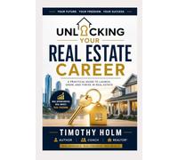 Unlocking Your Real Estate Career: A Practical Guide To Launch, Grow, and Thrive In Real Estate