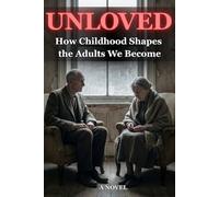UNLOVED: How Childhood Shapes the Adults We Become. A Novel.: Two Lives. One Wound. A Pattern That Must Be Broken.A Reverse-Chronology Novel About Childhood Trauma and the Adults We Become.