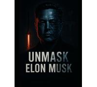 Unmask Elon Musk: The Truth Behind the Myth of a Modern Tech Titan