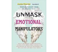 Unmask Emotional Manipulators: How to Recognize Covert Emotional Manipulation, Rebuilding Self-Esteem, Stop Gaslighting, Set Healthy Boundaries, and Reclaim Your Life from Toxic People