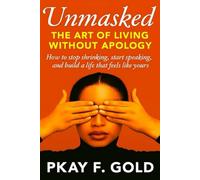 Unmasked: THE ART OF LIVING WITHOUT APOLOGY: How to stop shrinking ,start speaking and build a life that feels like yours