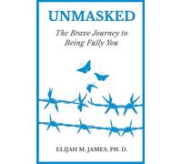 Unmasked: The Brave Journey to Being Fully You: A Self-Help Guide to Healing, Building Confidence, and Living Authentically