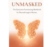 UNMASKED: The Executive Functioning Workbook for Neurodivergent Women: Science-Based Strategies to Manage Focus, Emotional Regulation, and Sensory Overload for Women with ADHD and Autism