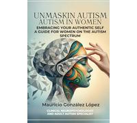 Unmasking Autism in Women: Embracing your authentic self: A guide for women on the autism spectrum