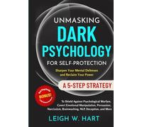 Unmasking Dark Psychology for Self-Protection: A 5-Step Strategy to Shield Against Psychological Warfare, Covert Emotional Manipulation, Persuasion, Narcissism, Brainwashing, NLP, Deception, and More