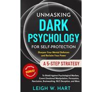 Unmasking Dark Psychology for Self-Protection: A 5-Step Strategy to Shield Against Psychological Warfare, Covert Emotional Manipulation, Persuasion, Narcissism, Brainwashing, NLP, Deception, and More