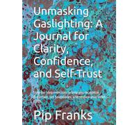 Unmasking Gaslighting: A Journal for Clarity, Confidence, and Self-Trust: Step-by-step exercises to help you recognize distortion, set boundaries, and restore your inner truth.
