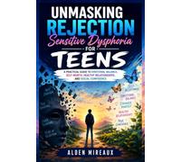Unmasking Rejection Sensitive Dysphoria for Teens: A Practical Guide to Emotional Balance, Self-Worth, Healthy Relationships, and Social Confidence