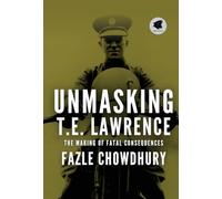 Unmasking T.E. Lawrence: The Making of Fatal Consequences