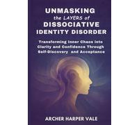 Unmasking the Layers of Dissociative Identity Disorder: Transforming Inner Chaos into Clarity and Confidence Through Self-Discovery and Acceptance