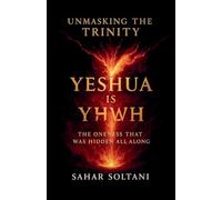 Unmasking the Trinity Yeshua is YHWH: The Oneness That Was Hidden All Along
