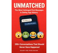 UNMATCHED: The Most Unhinged First Messages in Dating App History: 250+ Weird, Cringe, and Hilariously Awful Dating App Conversations That Should Never Have Happened
