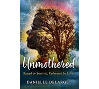 Unmothered: Raised by Survival, Redeemed by Love