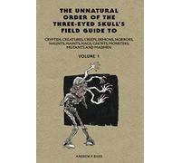 Unnatural Order of the Three-eyed Skull's Field Guide to Cryptids, Creatures, Creeps, Demons, Horrors, Haunts, Haints, Hags, Ghosts, Monsters, Mutants And Madmen Volume: 1