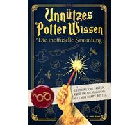 Unnützes Potter Wissen: Erstaunliche Fakten rund um die magische Welt von Harry Potter | Die inoffizielle Sammlung für Potterheads