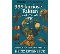 Unnützes Wissen - 999 kuriose Fakten aus der Tierwelt: Ein Buch für die ganze Familie von Heinz Rutenbeck