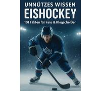 Unnützes Wissen Eishockey - 101 Fakten für Fans & Klugscheißer: Von absurden Strafen bis verrückten Toren - 101 Fakten, die du garantiert noch nicht kanntest