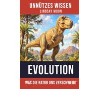 Unnützes Wissen Evolution: Die erstaunliche Geschichte des Lebens auf der Erde