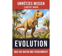 Unnützes Wissen Evolution: Die erstaunliche Geschichte des Lebens auf der Erde