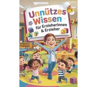 Unnützes Wissen für Erzieherinnen & Erzieher: Das lustige Geschenk zum Abschied, zur Ausbildung oder einfach so - Humorvolles Abschiedsgeschenk für Erzieherinnen & Erzieher