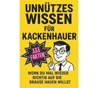 Unnützes Wissen für Kackenhauer: 333 Fakten wenn du mal wieder richtig auf die Brause hauen willst