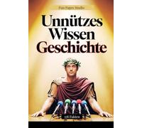Unnützes Wissen Geschichte: 378 Fakten, Anekdoten und kuriose Entdeckungen für Klugscheißer und echte Geschichts-Fans