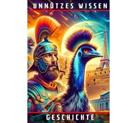 Unnützes Wissen Geschichte: 99 erstaunliche und kuriose Anekdoten aus der Weltgeschichte