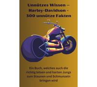 Unnützes Wissen - Harley-Davidson - 300 unnütze Fakten: Ein Buch, welches auch die richtig bösen und harten Jungs zum Staunen und Schmunzeln bringen wird