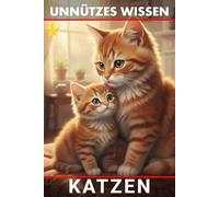 Unnützes Wissen Katzen: Unglaubliche Wahrheiten und verblüffende Fakten über Samtpfoten