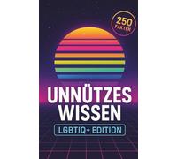 Unnützes Wissen - LGBTIQ+ Edition: Von Regenbogenflagge bis Queer-Animals: Echtes Wissen, null Alltagsnutzen, maximal Gesprächsstoff