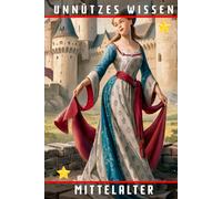 Unnützes Wissen Mittelalter: 44 faszinierende und verblüffende Einblicke in das finstere Mittelalter