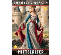 Unnützes Wissen Mittelalter: 44 faszinierende und verblüffende Einblicke in das finstere Mittelalter