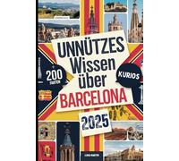 Unnützes Wissen über Barcelona: Über 200 lustige und verrückte Fakten, die du (vielleicht) noch nicht kennst - das ideale Geschenk für Barcelona-Fans
