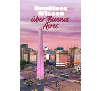Unnützes Wissen über Buenos Aires: Kuriose Fakten und bemerkenswerte Details über Geschichte, Kultur und das Leben in Argentiniens Hauptstadt