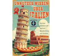 Unnützes Wissen über Italien: 130 skurrile Fakten, die kein Reiseführer verrät: Von schimpfenden Statuen bis zur Geheimsprache der Pizzabäcker - Entdecken Sie Italiens verrückte Seite!