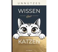 Unnützes Wissen über Katzen: Das Buch der Katzengeheimnisse - 280 lustige und interessante Kuriositäten für Katzenliebhaber - faszinierende Katzen-Fakten und außergewöhnliche Katzengeschichten