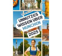 Unnützes Wissen über München: Über 200 spannende und skurrile Fakten, die du wahrscheinlich noch nicht gehört hast - das ideale Geschenk für München-Fans