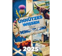 Unnützes Wissen über Schottland Die absurdesten und witzigsten Fakten: Für Schottland-Fans, Whisky-Liebhaber und alle, die mit nutzlosem Wissen angeben wollen!