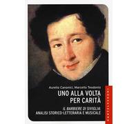 Uno alla volta per carità. «Il barbiere di Siviglia»: analisi storico-letteraria e musicale. Ediz. illustrata