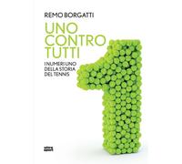 Uno contro tutti. I numeri uno della storia del tennis - Borgatti Remo