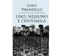 Uno, nessuno e centomila: (Illustrato) Un capolavoro tra i libri da leggere assolutamente nella vita
